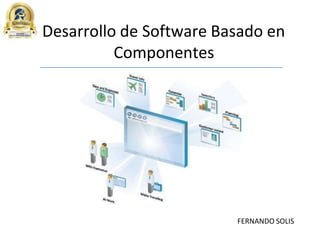 Desarrollo de Software Basado en
Componentes
FERNANDO SOLIS
 