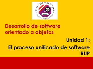 Desarrollo de software
orientado a objetos
Unidad 1:
El proceso unificado de software
RUP

 