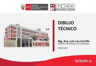 DIBUJO
TÉCNICO
ENERO 2021
Mg. Arq. Luis Lau Carrillo
DOCENTE DE DISEÑO DE INTERIORES
SESION 12
 