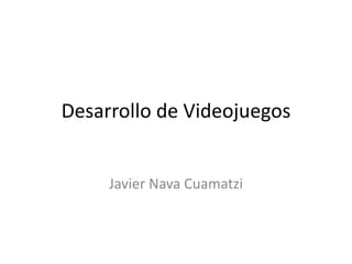 Desarrollo de Videojuegos 
Javier Nava Cuamatzi 
 
