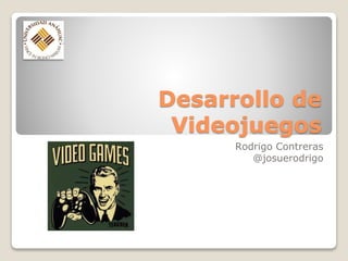 Desarrollo de
Videojuegos
Rodrigo Contreras
@josuerodrigo
 