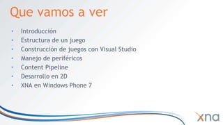Quevamos a verIntroducciónEstructura de un juegoConstrucción de juegos con Visual StudioManejo de periféricosContent PipelineDesarrollo en 2DXNA en Windows Phone 7
