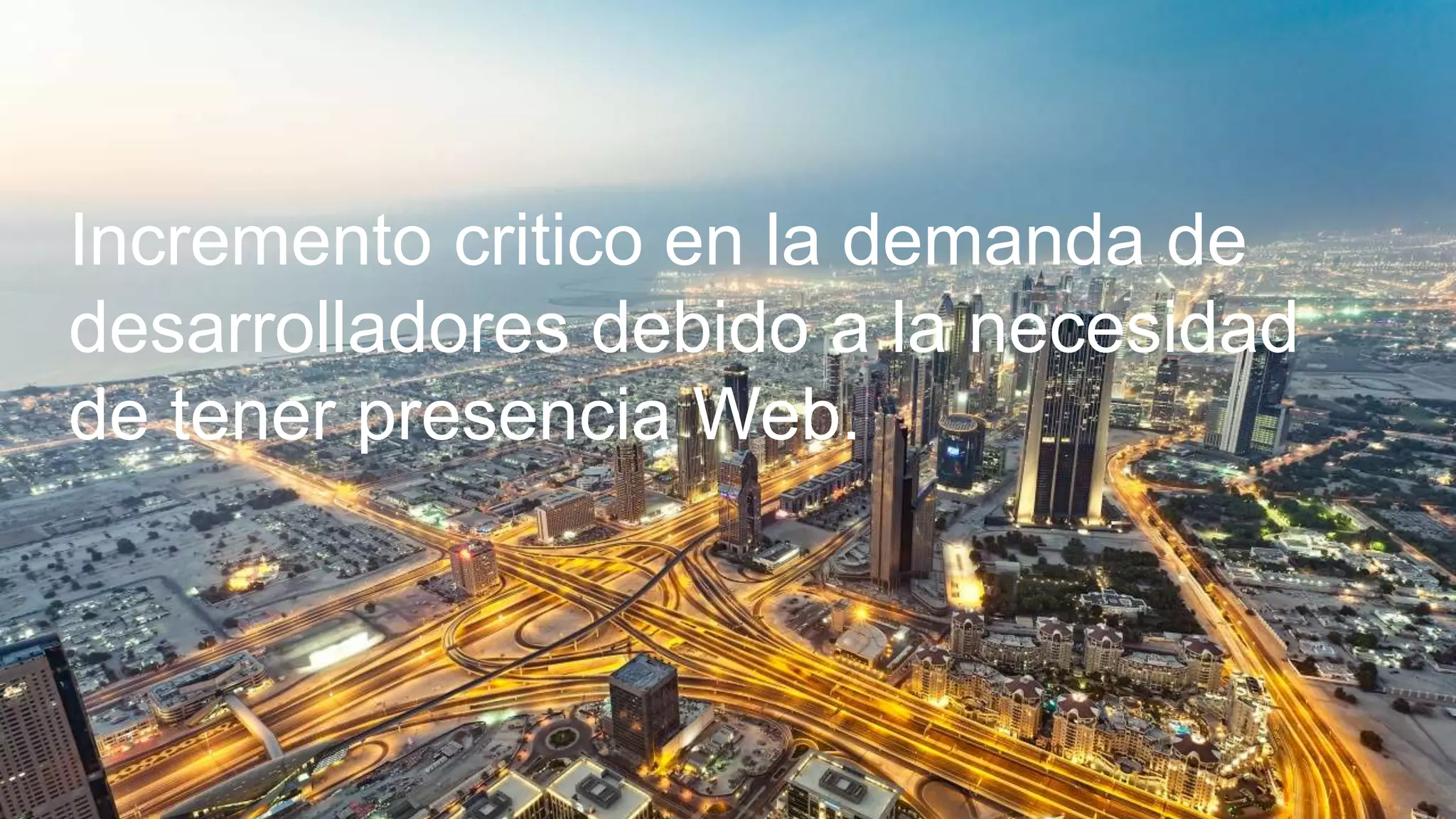Incremento critico en la demanda de
desarrolladores debido a la necesidad
de tener presencia Web.
 