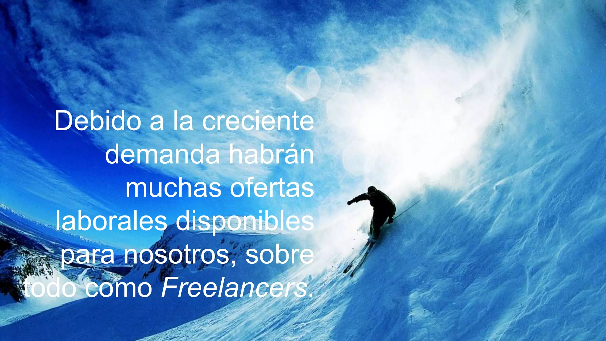 Debido a la creciente
       demanda habrán
         muchas ofertas
   laborales disponibles
    para nosotros, sobre
todo como Freelancers.
 