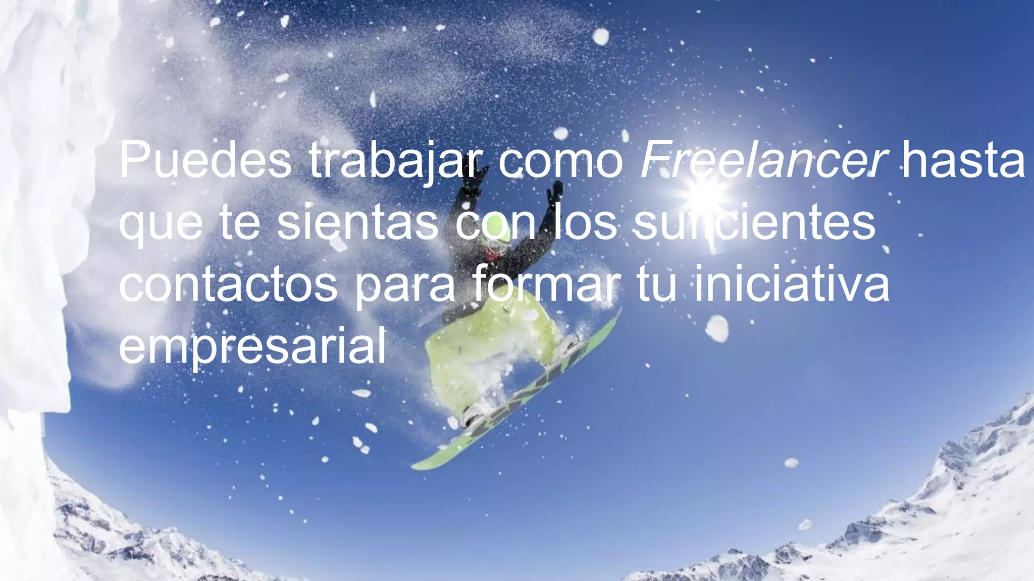 Puedes trabajar como Freelancer hasta
que te sientas con los suficientes
contactos para formar tu iniciativa
empresarial
 