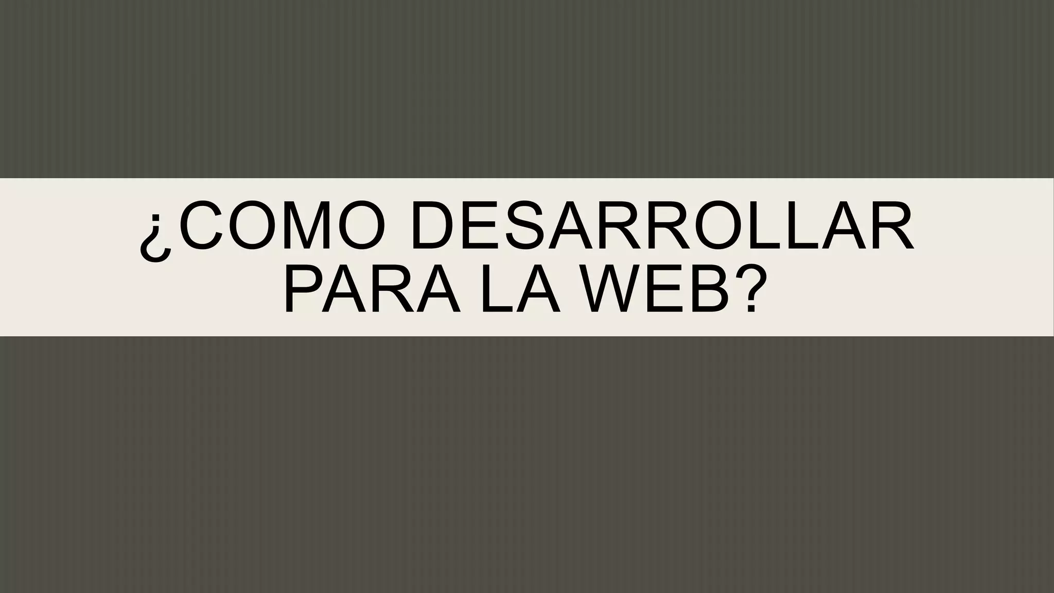 ¿COMO DESARROLLAR
   PARA LA WEB?
 