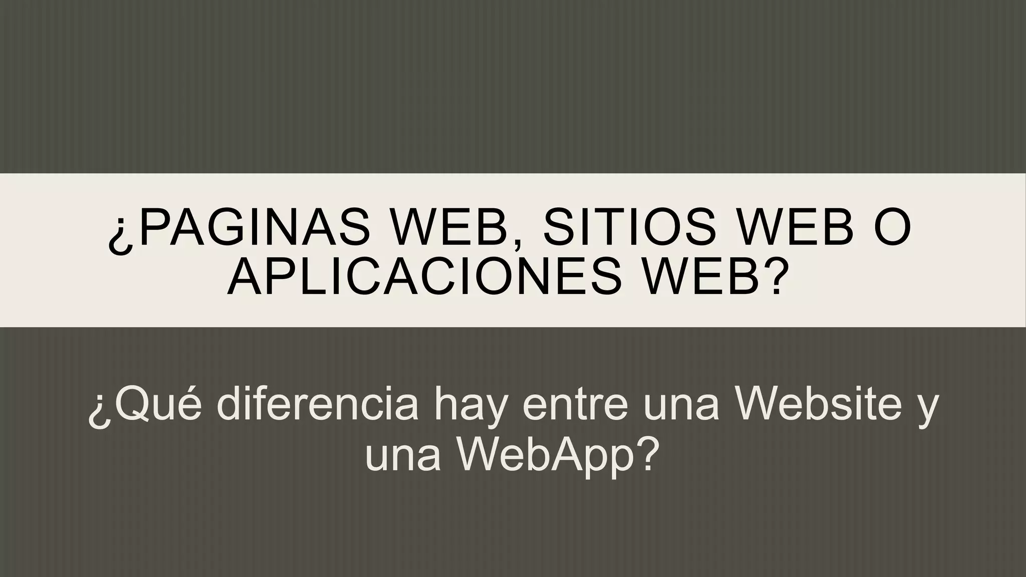 ¿PAGINAS WEB, SITIOS WEB O
    APLICACIONES WEB?

¿Qué diferencia hay entre una Website y
            una WebApp?
 