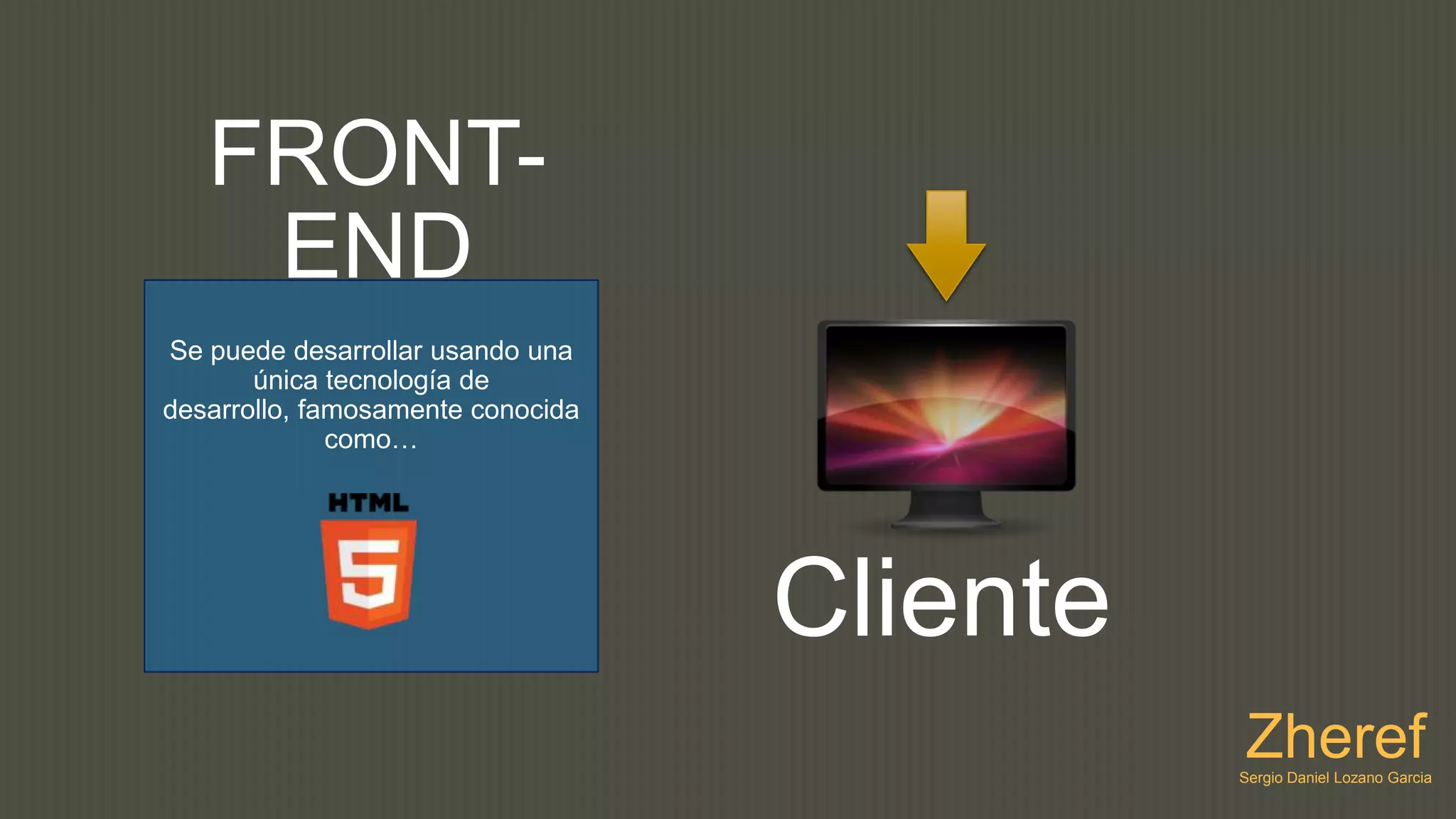 FRONT-
    END
Se puede desarrollar usando una
       única tecnología de
desarrollo, famosamente conocida
              como…




                                   Cliente
                                             Zheref
                                             Sergio Daniel Lozano Garcia
 