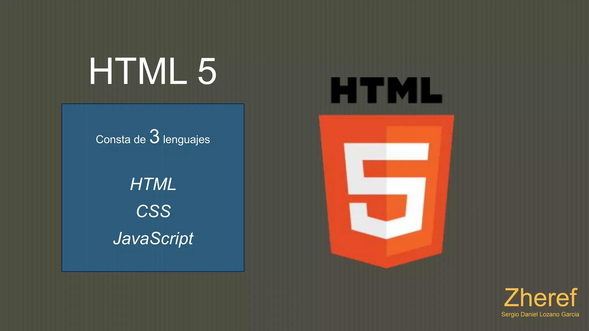 HTML 5
Consta de   3 lenguajes

      HTML
       CSS
   JavaScript


                          Zheref
                          Sergio Daniel Lozano Garcia
 