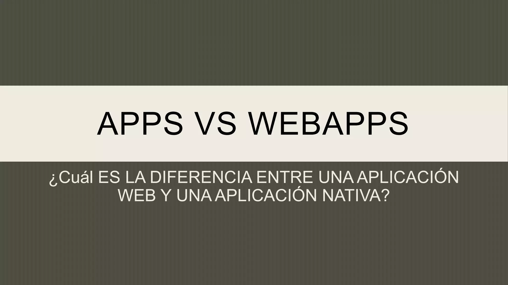APPS VS WEBAPPS
¿Cuál ES LA DIFERENCIA ENTRE UNA APLICACIÓN
        WEB Y UNA APLICACIÓN NATIVA?
 