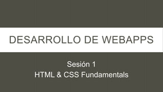 DESARROLLO DE WEBAPPS

           Sesión 1
   HTML & CSS Fundamentals
 