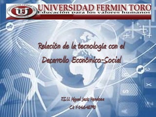Relación de la tecnología con el
 Desarrollo Económico-Social


        T.S.U. Miguel Jesús Mendoza
             CI: V-14.648.790
 