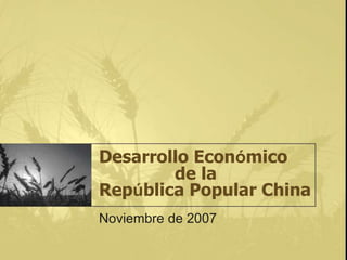 Desarrollo Económico
de la
República Popular China
Noviembre de 2007
 