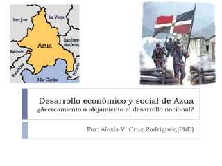 Desarrollo económico y social de Azua
¿Acercamiento o alejamiento al desarrollo nacional?
Por: Alexis V. Cruz Rodríguez,(PhD)
 