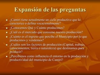 Expansión de las preguntas
 ¿Camiri tiene actualmente un ciclo productivo que lo
caracterice o defina vocacionalmente?
 ...
