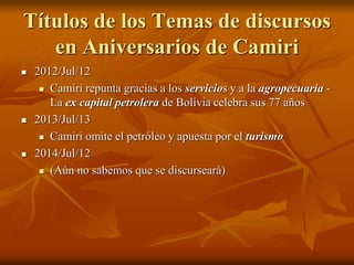 Títulos de los Temas de discursos
en Aniversarios de Camiri
 2012/Jul/12
 Camiri repunta gracias a los servicios y a la ...