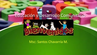 Educación y Desarrollo Comunitario
Msc: Santos Chavarría M.
 