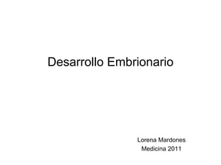 Desarrollo Embrionario




               Lorena Mardones
                Medicina 2011
 