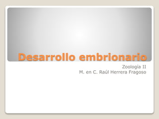 Desarrollo embrionario
Zoología II
M. en C. Raúl Herrera Fragoso
 