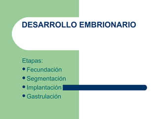 DESARROLLO EMBRIONARIO
Etapas:
Fecundación
Segmentación
Implantación
Gastrulación
 