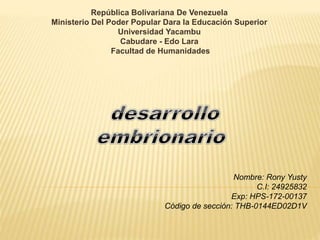República Bolivariana De Venezuela
Ministerio Del Poder Popular Dara la Educación Superior
Universidad Yacambu
Cabudare - Edo Lara
Facultad de Humanidades
Nombre: Rony Yusty
C.I: 24925832
Exp: HPS-172-00137
Código de sección: THB-0144ED02D1V
 