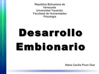 DesarrolloDesarrollo
EmbionarioEmbionario
República Bolivariana de
Venezuela
Universidad Yacambú
Facultaad de Humanidades
Psicología
Maria Cecilia Picon Diaz
 