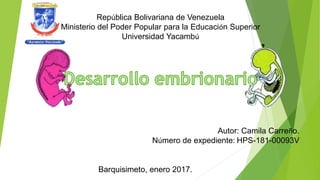 República Bolivariana de Venezuela
Ministerio del Poder Popular para la Educación Superior
Universidad Yacambú
Autor: Camila Carreño.
Número de expediente: HPS-181-00093V
Barquisimeto, enero 2017.
 