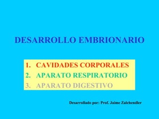 DESARROLLO EMBRIONARIO
1. CAVIDADES CORPORALES
2. APARATO RESPIRATORIO
3. APARATO DIGESTIVO
Desarrollado por: Prof. Jaime Zalchendler
 