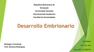 República Bolivariana de
Venezuela
Universidad Yacambú
Vicerrectorado Académico
Facultad de Humanidades
Biología y Conducta
Prof. Xiomara Rodríguez
Luis Bravo
V-27.151.472
Exp: HPS-171-00273V
 