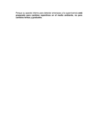 Porque su aparato interno para detectar amenazas a la supervivencia está
preparado para cambios repentinos en el medio ambiente, no para
cambios lentos y graduales.

 