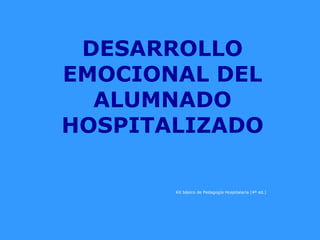 DESARROLLO
EMOCIONAL DEL
ALUMNADO
HOSPITALIZADO
Kit básico de Pedagogía Hospitalaria (4ª ed.)
 