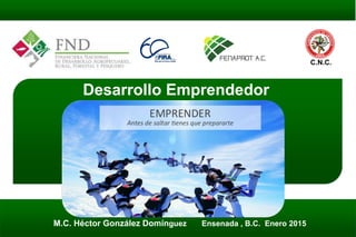 Desarrollo Emprendedor
M.C. Héctor González Domínguez Ensenada , B.C. Enero 2015
C.N.C.
 