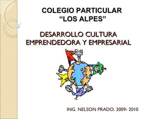 DESARROLLO CULTURA EMPRENDEDORA Y EMPRESARIAL ING. NELSON PRADO. 2009- 2010 COLEGIO PARTICULAR  “ LOS ALPES” 
