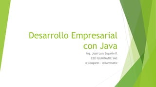 Desarrollo Empresarial
con Java
Ing. José Luis Bugarin P.
CEO ILUMINATIC SAC
@jlbugarin - @iluminatic
 
