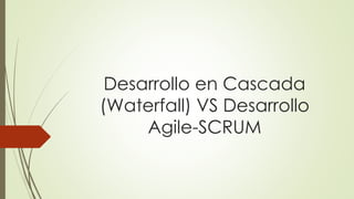 Desarrollo en Cascada 
(Waterfall) VS Desarrollo 
Agile-SCRUM 
 