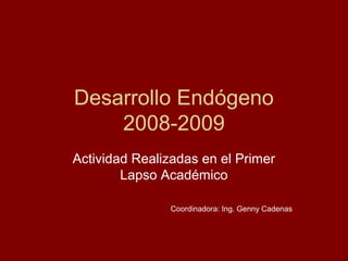 Desarrollo Endógeno
2008-2009
Actividad Realizadas en el Primer
Lapso Académico
Coordinadora: Ing. Genny Cadenas
 