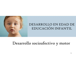 DESARROLLO EN EDAD DE
                EDUCACIÓN INFANTIL



Desarrollo socioafectivo y motor
  Desarrollo en la edad de la educación Infantil:
        desarrollo socioafectivo y motor            1
 