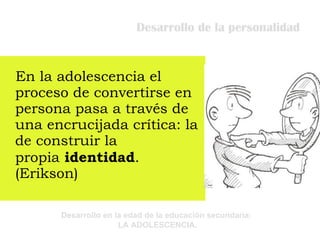 Desarrollo de la personalidad En la adolescencia el proceso de convertirse en persona pasa a través de una encrucijada crítica: la de construir la propia  identidad . (Erikson)  