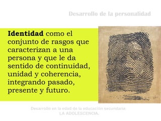 Desarrollo de la personalidad Identidad  como el conjunto de rasgos que caracterizan a una persona y que le da sentido de continuidad, unidad y coherencia, integrando pasado, presente y futuro. 