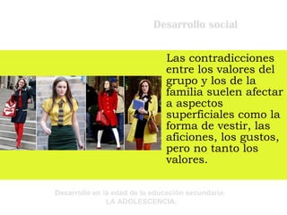Desarrollo social Las contradicciones entre los valores del grupo y los de la familia suelen afectar a aspectos superficiales como la forma de vestir, las aficiones, los gustos, pero no tanto los valores.  