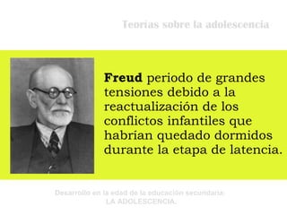 Teorías sobre la adolescencia Freud  periodo de grandes tensiones debido a la reactualización de los conflictos infantiles que habrían quedado dormidos durante la etapa de latencia. 