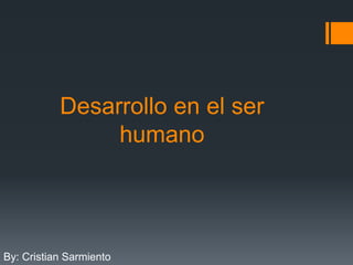 Desarrollo en el ser
humano
By: Cristian Sarmiento
 