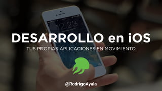 DESARROLLO en iOS
TUS PROPIAS APLICACIONES EN MOVIMIENTO
@RodrigoAyala
 