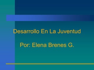Desarrollo En La JuventudPor: Elena Brenes G. 