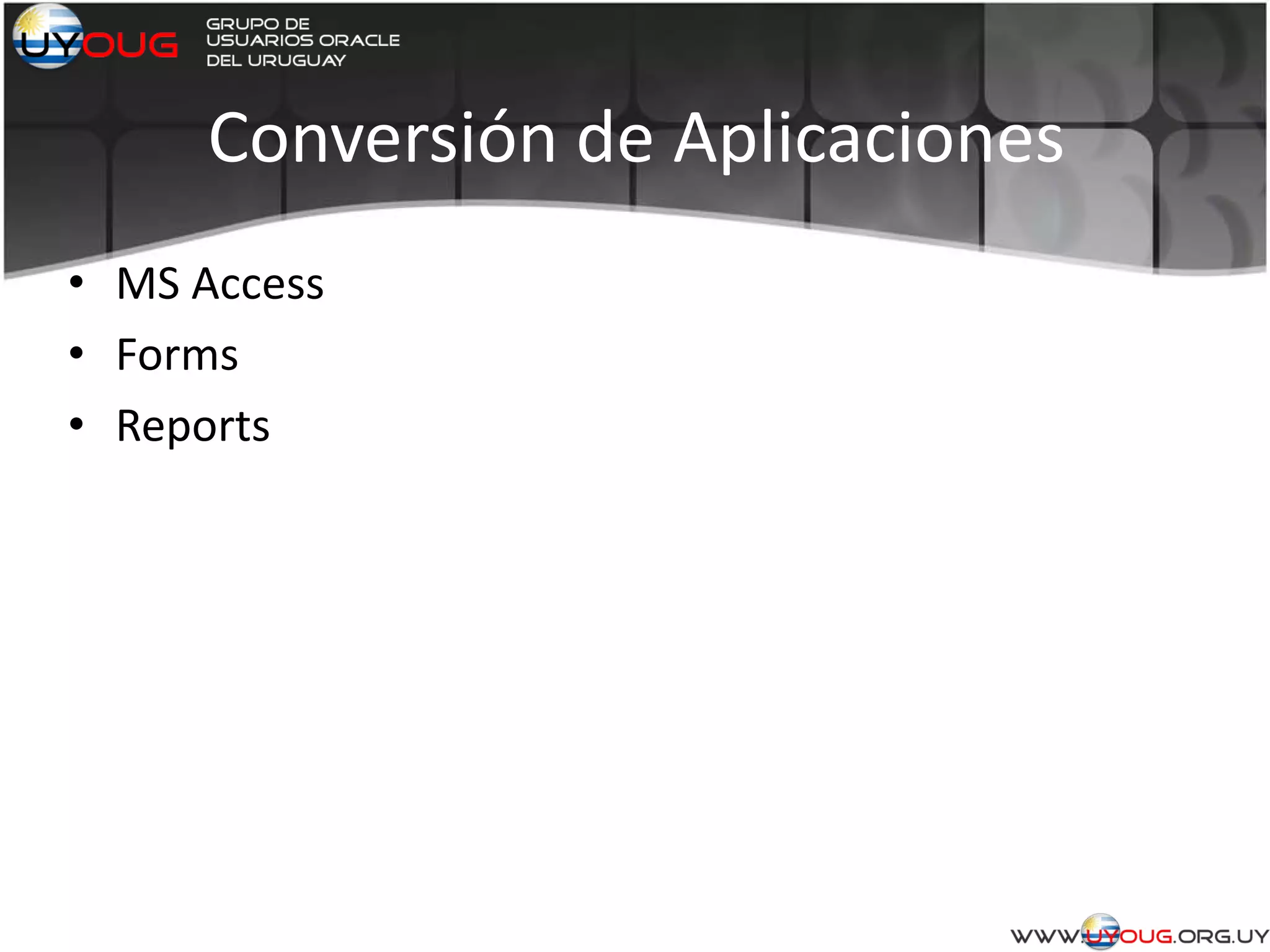 Conversión de Aplicaciones
• MS Access
• Forms
• Reports
 