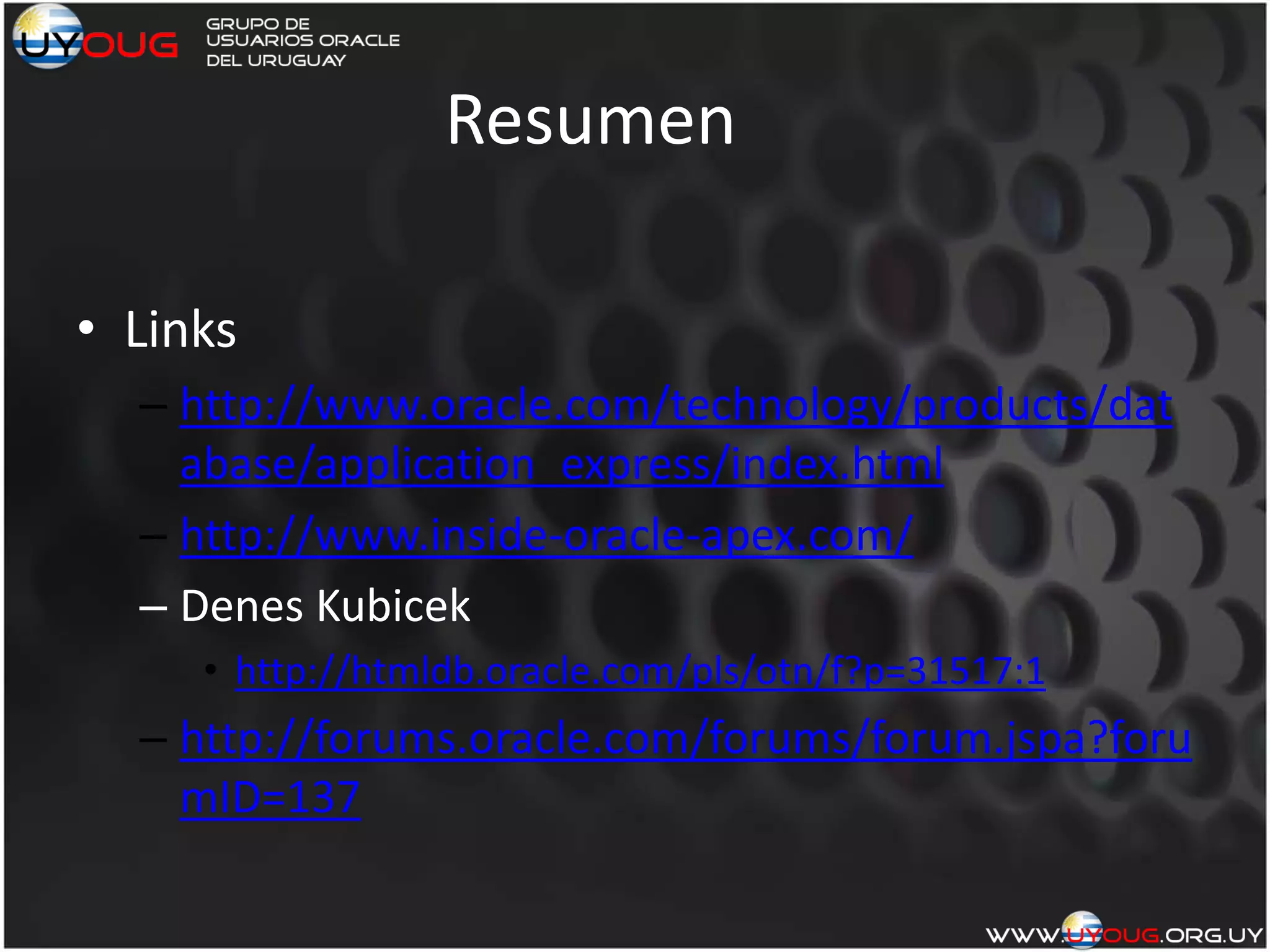 Resumen
• Links
– http://www.oracle.com/technology/products/dat
abase/application_express/index.html
– http://www.inside-oracle-apex.com/
– Denes Kubicek
• http://htmldb.oracle.com/pls/otn/f?p=31517:1
– http://forums.oracle.com/forums/forum.jspa?foru
mID=137
 