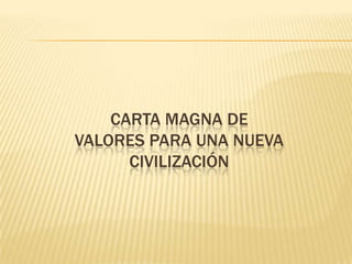 CARTA MAGNA DE
VALORES PARA UNA NUEVA
CIVILIZACIÓN

 
