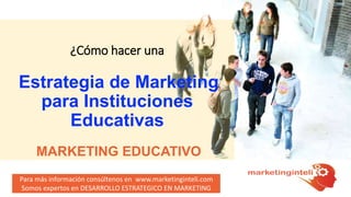 Para más información consúltenos en www.marketinginteli.com
Somos expertos en DESARROLLO ESTRATEGICO EN MARKETING
¿Cómo hacer una
Estrategia de Marketing
para Instituciones
Educativas
MARKETING EDUCATIVO
 