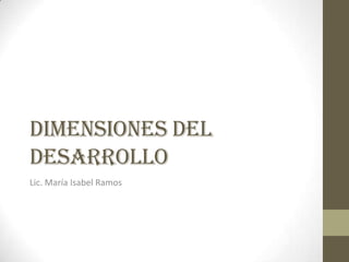 Dimensiones del
DESARROLLO
Lic. María Isabel Ramos
 