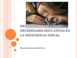 DESARROLLO EVOLUTIVO  Y NECESIDADES EDUCATIVAS EN LA DEFICIENCIA VISUAL Dunia Bouzraa Gutiérrez 